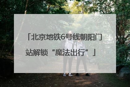 北京地铁6号线朝阳门站解锁“魔法出行”
