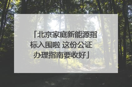 北京家庭新能源指标入围啦 这份公证办理指南要收好