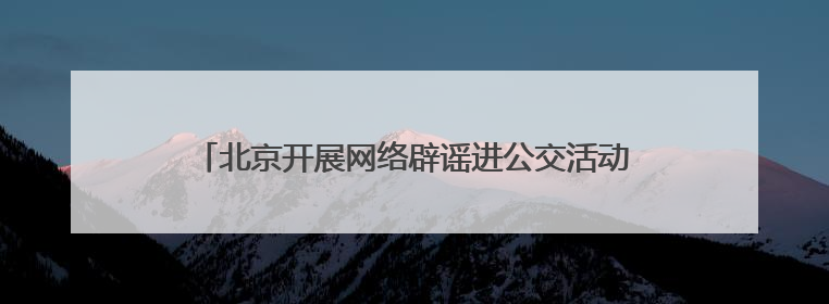 北京开展网络辟谣进公交活动，筑牢“移动”网络安全防线