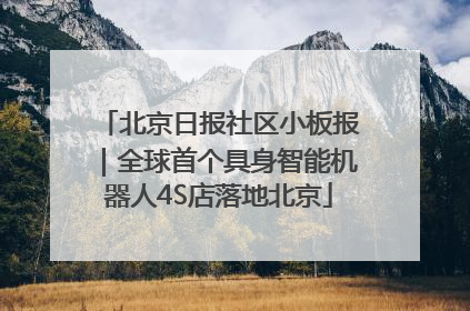 北京日报社区小板报｜全球首个具身智能机器人4S店落地北京