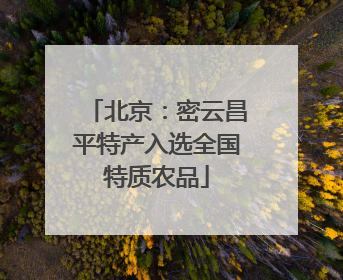 北京：密云昌平特产入选全国特质农品