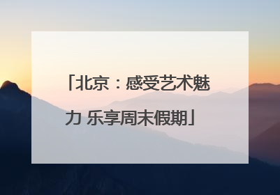 北京：感受艺术魅力 乐享周末假期