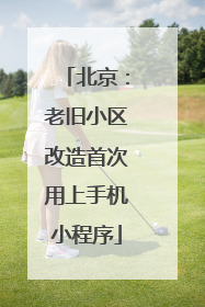 北京：老旧小区改造首次用上手机小程序