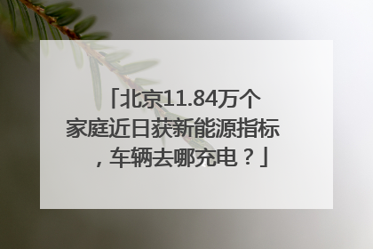 北京11.84万个家庭近日获新能源指标，车辆去哪充电？