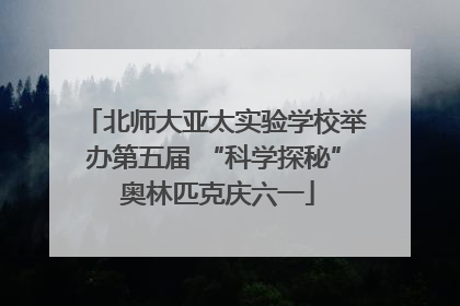 北师大亚太实验学校举办第五届 “科学探秘” 奥林匹克庆六一