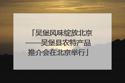 吴堡风味绽放北京——吴堡县农特产品推介会在北京举行