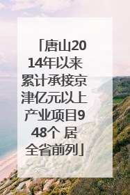 唐山2014年以来累计承接京津亿元以上产业项目948个 居全省前列