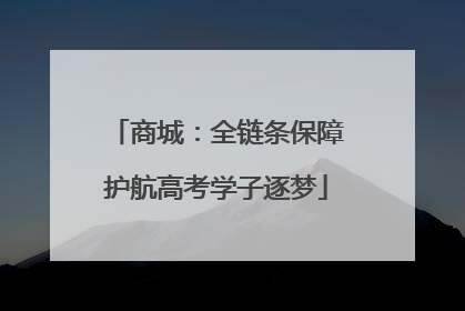 商城：全链条保障护航高考学子逐梦