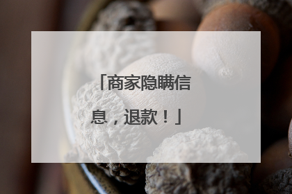 商家隐瞒信息，退款！