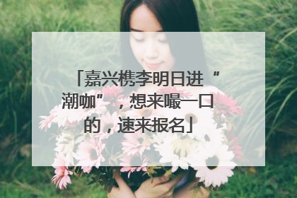 嘉兴槜李明日进“潮咖”，想来嘬一口的，速来报名