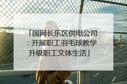 国网长乐区供电公司：开展职工羽毛球教学升级职工文体生活