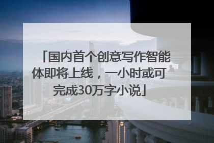 国内首个创意写作智能体即将上线，一小时或可完成30万字小说
