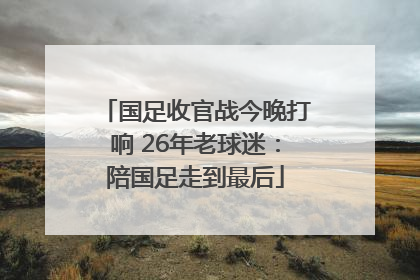 国足收官战今晚打响 26年老球迷：陪国足走到最后