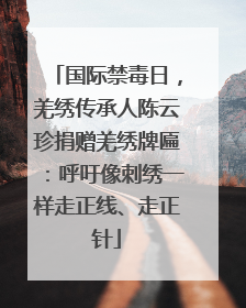 国际禁毒日，羌绣传承人陈云珍捐赠羌绣牌匾：呼吁像刺绣一样走正线、走正针