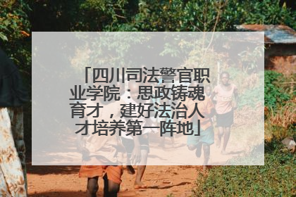 四川司法警官职业学院：思政铸魂育才，建好法治人才培养第一阵地