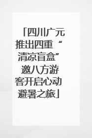 四川广元推出四重“清凉盲盒” 邀八方游客开启心动避暑之旅