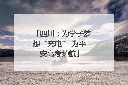 四川：为学子梦想“充电” 为平安高考护航