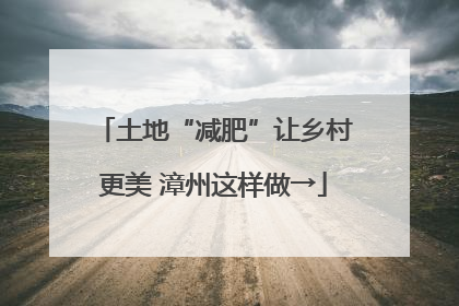 土地“减肥”让乡村更美 漳州这样做→