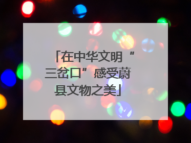 在中华文明“三岔口”感受蔚县文物之美