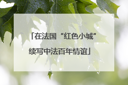 在法国“红色小城”续写中法百年情谊