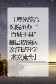 寿光综合医院承办“百城千县”基层皮肤病诊疗提升学术交流会