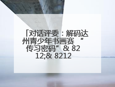 对话评委：解码达州青少年书画赛 “传习密码”& 8212;& 8212; 从技法精进看文化传承新活力