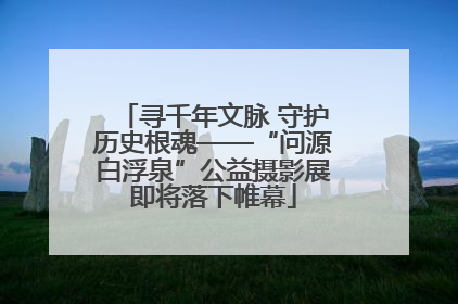 寻千年文脉 守护历史根魂——“问源白浮泉”公益摄影展即将落下帷幕