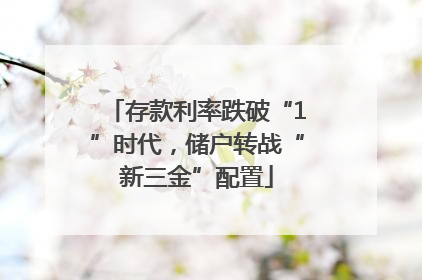 存款利率跌破“1”时代，储户转战“新三金”配置