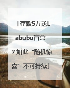 存款5万送Labubu盲盒？如此“随机惊喜”不可持续