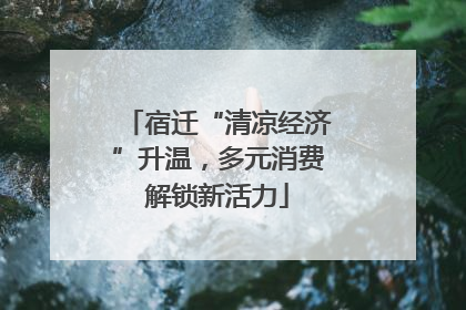 宿迁“清凉经济”升温，多元消费解锁新活力