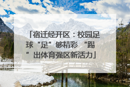 宿迁经开区：校园足球“足”够精彩 “踢”出体育强区新活力