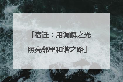 宿迁：用调解之光照亮邻里和谐之路