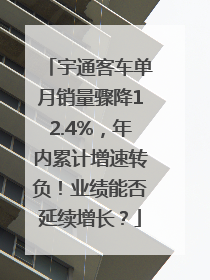 宇通客车单月销量骤降12.4%，年内累计增速转负！业绩能否延续增长？