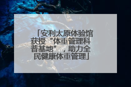 安利太原体验馆获授“体重管理科普基地”，助力全民健康体重管理