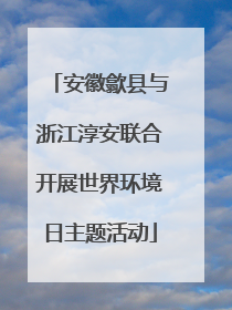 安徽歙县与浙江淳安联合开展世界环境日主题活动