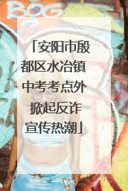 安阳市殷都区水冶镇中考考点外 掀起反诈宣传热潮