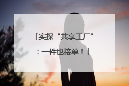 实探“共享工厂”：一件也接单！