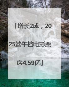 增长2成，2025端午档电影票房4.59亿