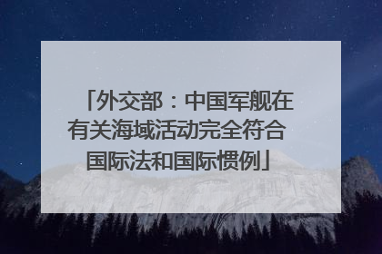 外交部：中国军舰在有关海域活动完全符合国际法和国际惯例
