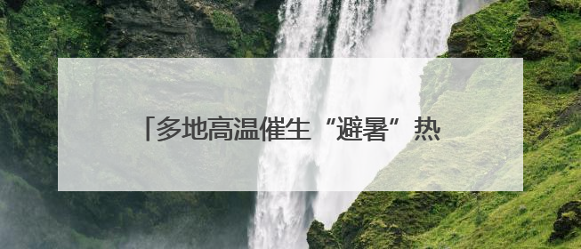 多地高温催生“避暑”热潮，北方海滨城市迎旺季