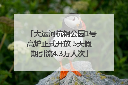 大运河杭钢公园1号高炉正式开放 5天假期引流4.3万人次