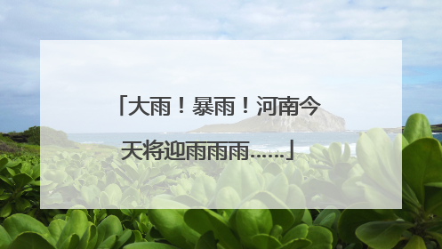大雨！暴雨！河南今天将迎雨雨雨……