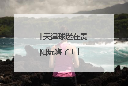 天津球迷在贵阳玩嗨了！