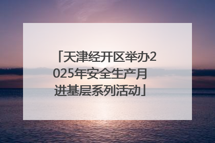天津经开区举办2025年安全生产月进基层系列活动
