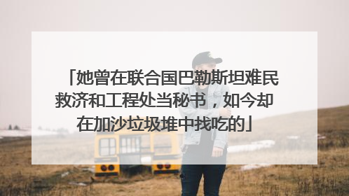她曾在联合国巴勒斯坦难民救济和工程处当秘书，如今却在加沙垃圾堆中找吃的