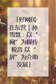 好网民·在东营｜孙雪慧：以“网”为媒传税音 以“屏”为介助发展