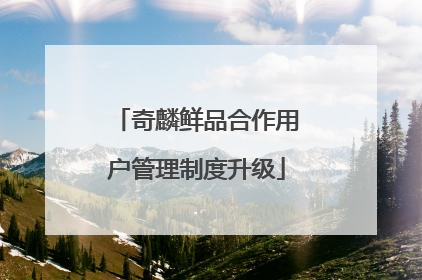 奇麟鲜品合作用户管理制度升级
