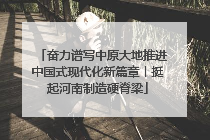 奋力谱写中原大地推进中国式现代化新篇章丨挺起河南制造硬脊梁