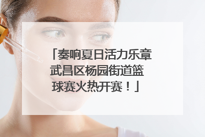 奏响夏日活力乐章 武昌区杨园街道篮球赛火热开赛！