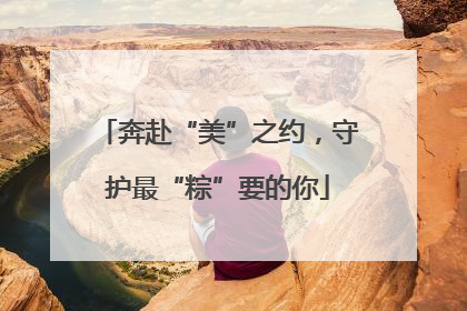 奔赴“美”之约，守护最“粽”要的你